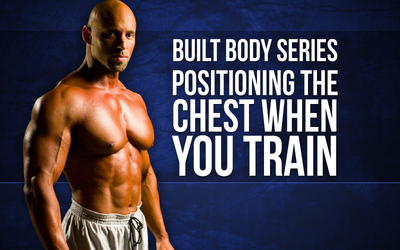 Built Body Series- Positioning The Chest When You Train